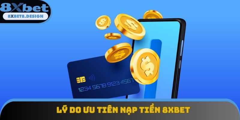 Lý do ưu tiên nạp tiền 8XBET Lý do ưu tiên nạp tiền 8XBET